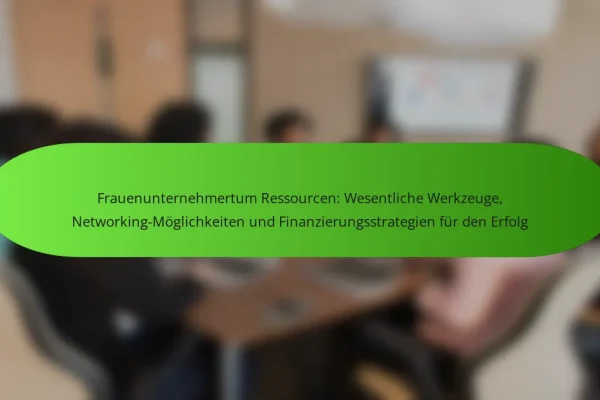Frauenunternehmertum Ressourcen: Wesentliche Werkzeuge, Networking-Möglichkeiten und Finanzierungsstrategien für den Erfolg