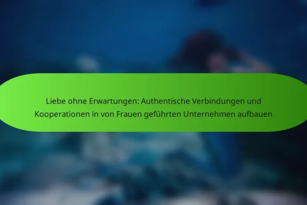 Liebe ohne Erwartungen: Authentische Verbindungen und Kooperationen in von Frauen geführten Unternehmen aufbauen