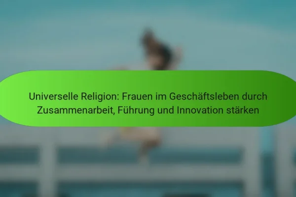 Universelle Religion: Frauen im Geschäftsleben durch Zusammenarbeit, Führung und Innovation stärken