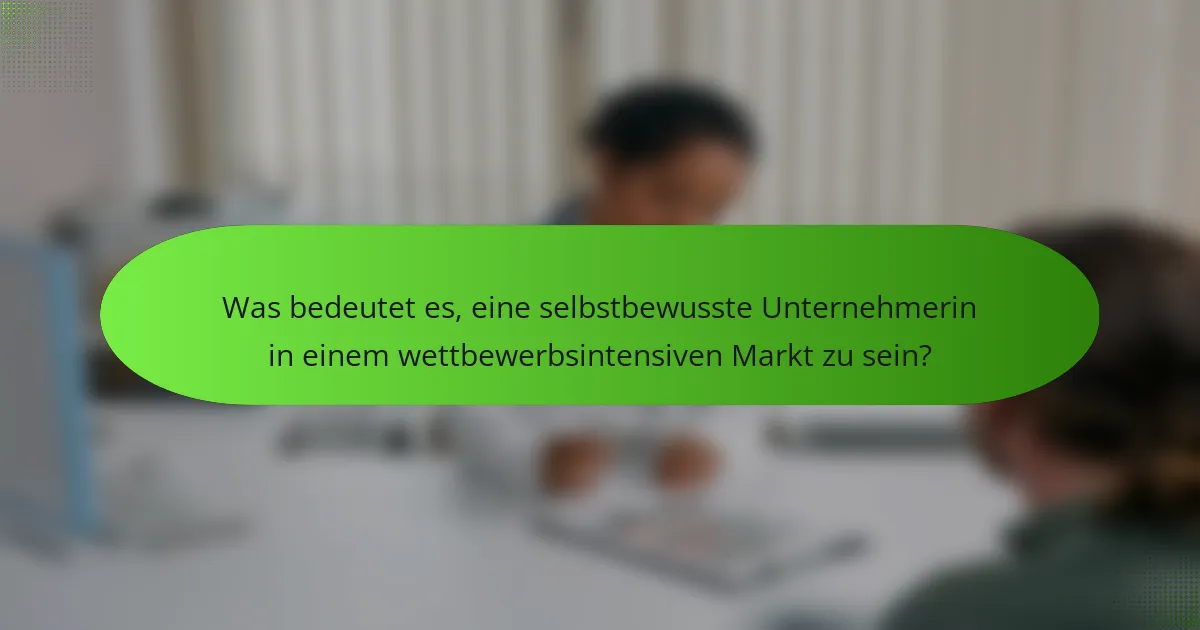 Was bedeutet es, eine selbstbewusste Unternehmerin in einem wettbewerbsintensiven Markt zu sein?