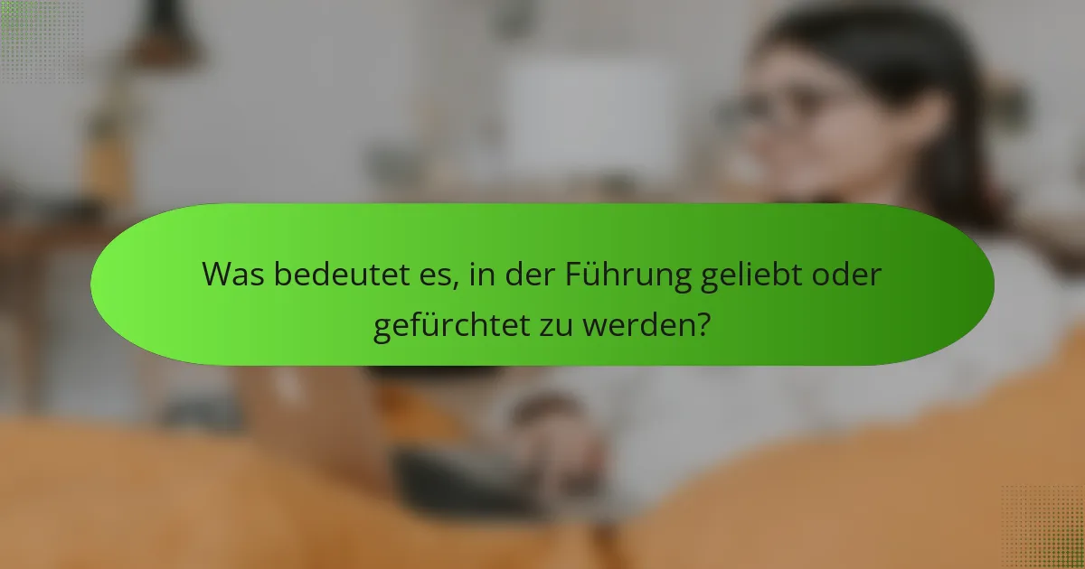 Was bedeutet es, in der Führung geliebt oder gefürchtet zu werden?