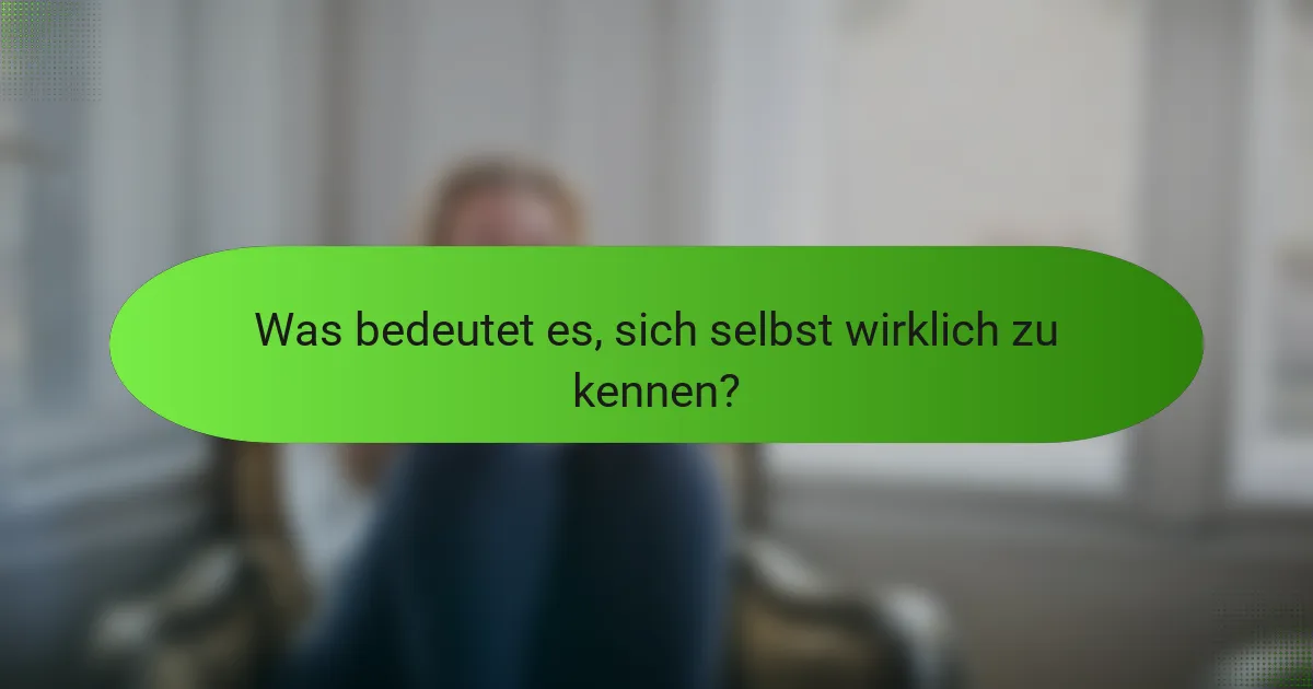 Was bedeutet es, sich selbst wirklich zu kennen?