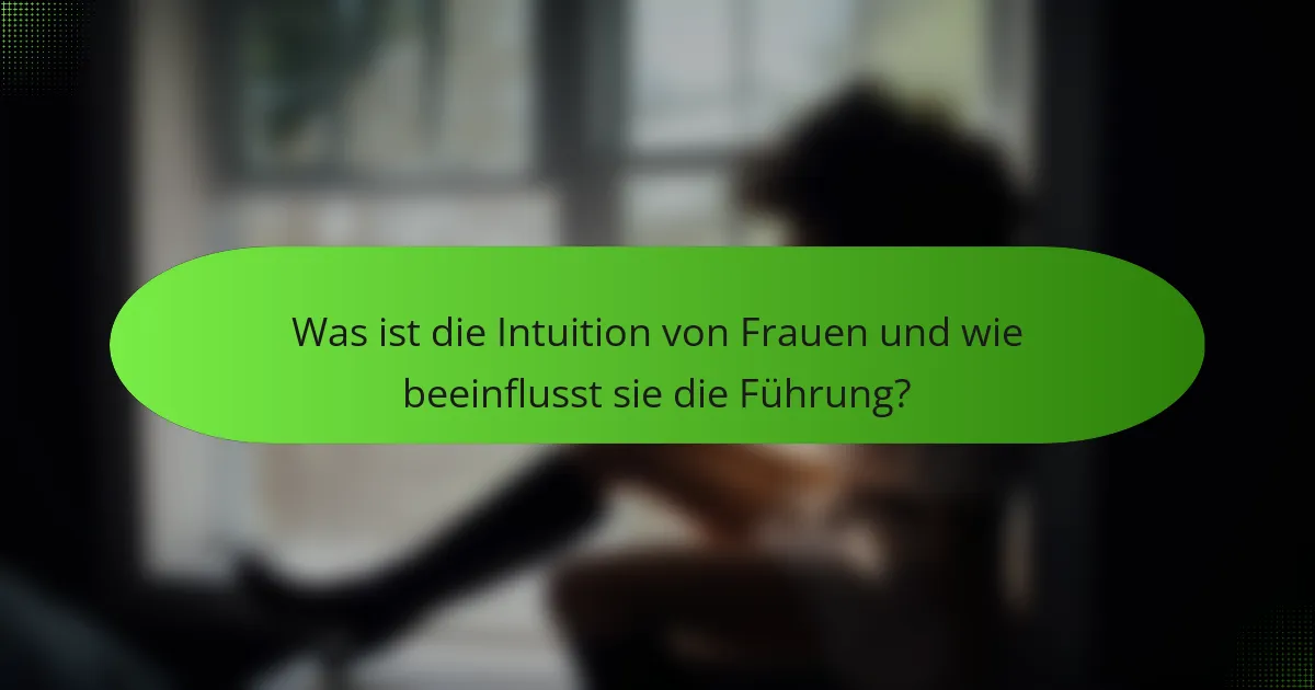 Was ist die Intuition von Frauen und wie beeinflusst sie die Führung?
