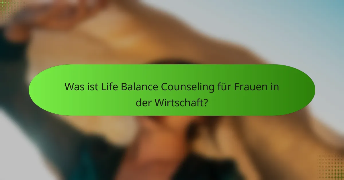 Was ist Life Balance Counseling für Frauen in der Wirtschaft?