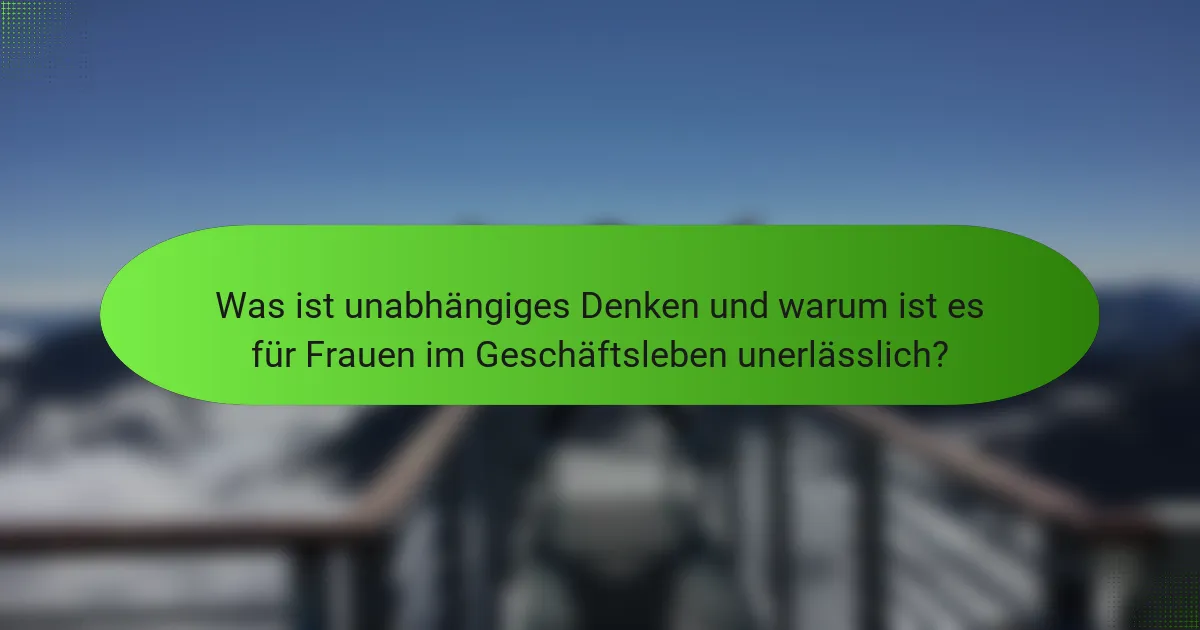 Was ist unabhängiges Denken und warum ist es für Frauen im Geschäftsleben unerlässlich?