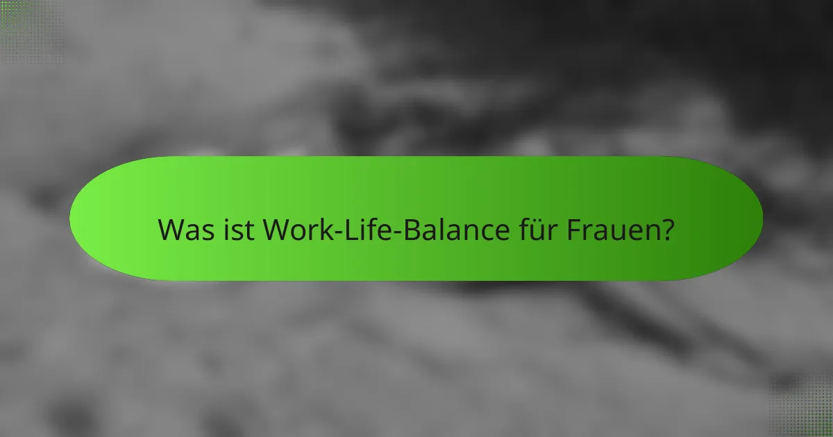 Was ist Work-Life-Balance für Frauen?