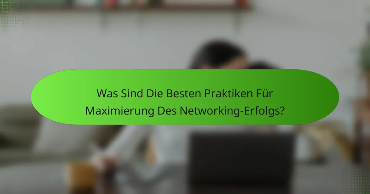 Was Sind Die Besten Praktiken Für Maximierung Des Networking-Erfolgs?