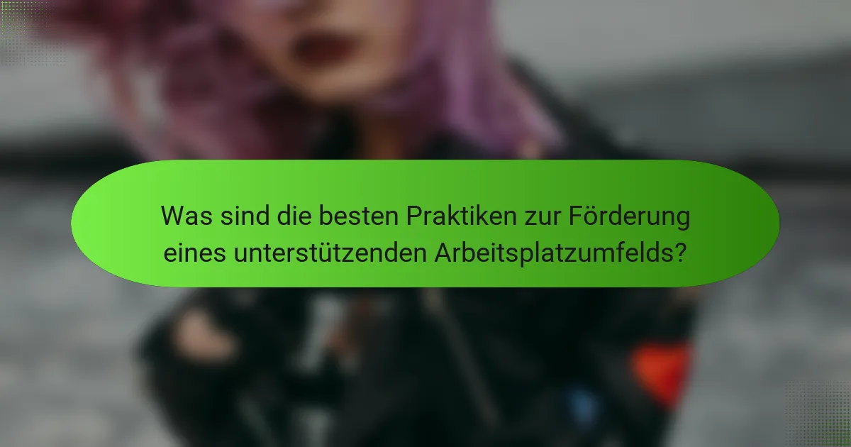 Was sind die besten Praktiken zur Förderung eines unterstützenden Arbeitsplatzumfelds?