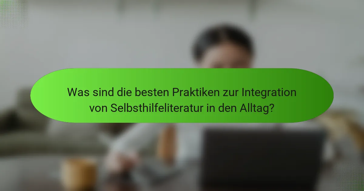 Was sind die besten Praktiken zur Integration von Selbsthilfeliteratur in den Alltag?