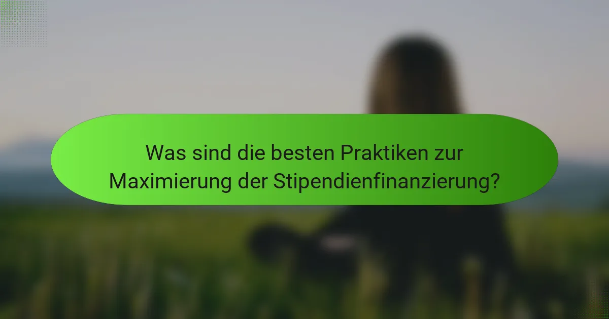 Was sind die besten Praktiken zur Maximierung der Stipendienfinanzierung?