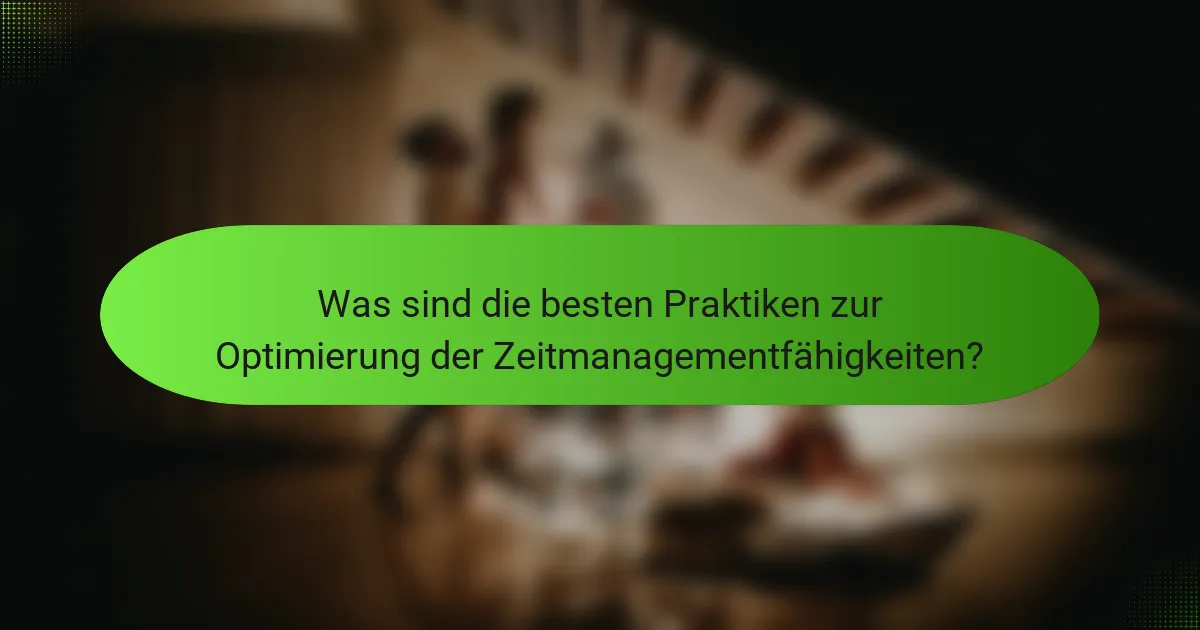 Was sind die besten Praktiken zur Optimierung der Zeitmanagementfähigkeiten?