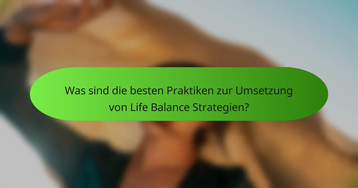 Was sind die besten Praktiken zur Umsetzung von Life Balance Strategien?