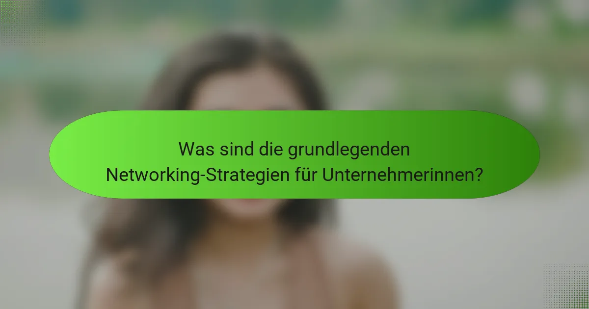 Was sind die grundlegenden Networking-Strategien für Unternehmerinnen?