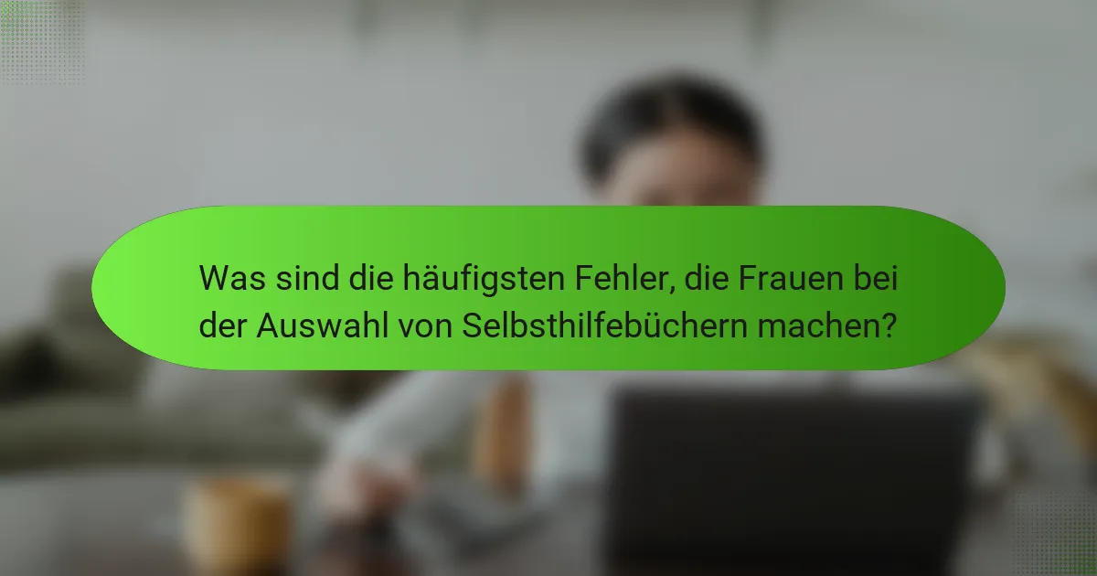 Was sind die häufigsten Fehler, die Frauen bei der Auswahl von Selbsthilfebüchern machen?