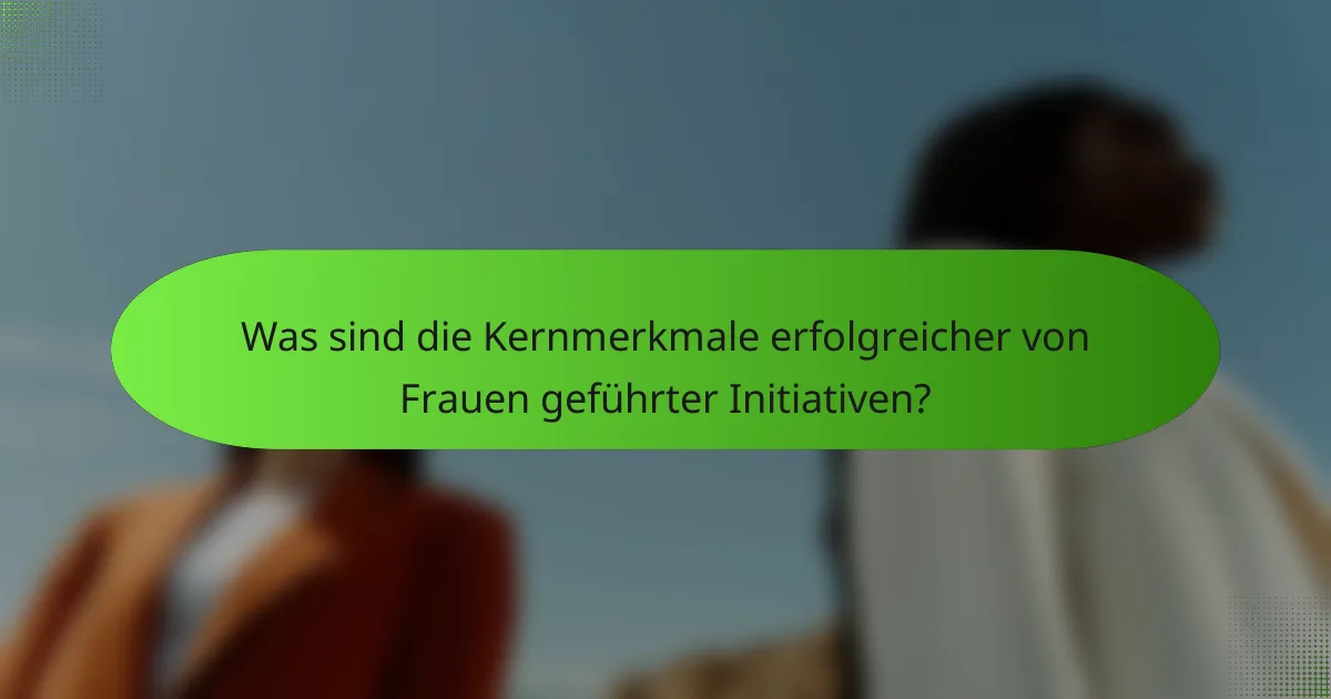 Was sind die Kernmerkmale erfolgreicher von Frauen geführter Initiativen?
