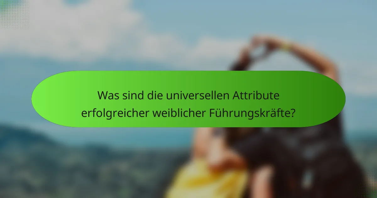 Was sind die universellen Attribute erfolgreicher weiblicher Führungskräfte?