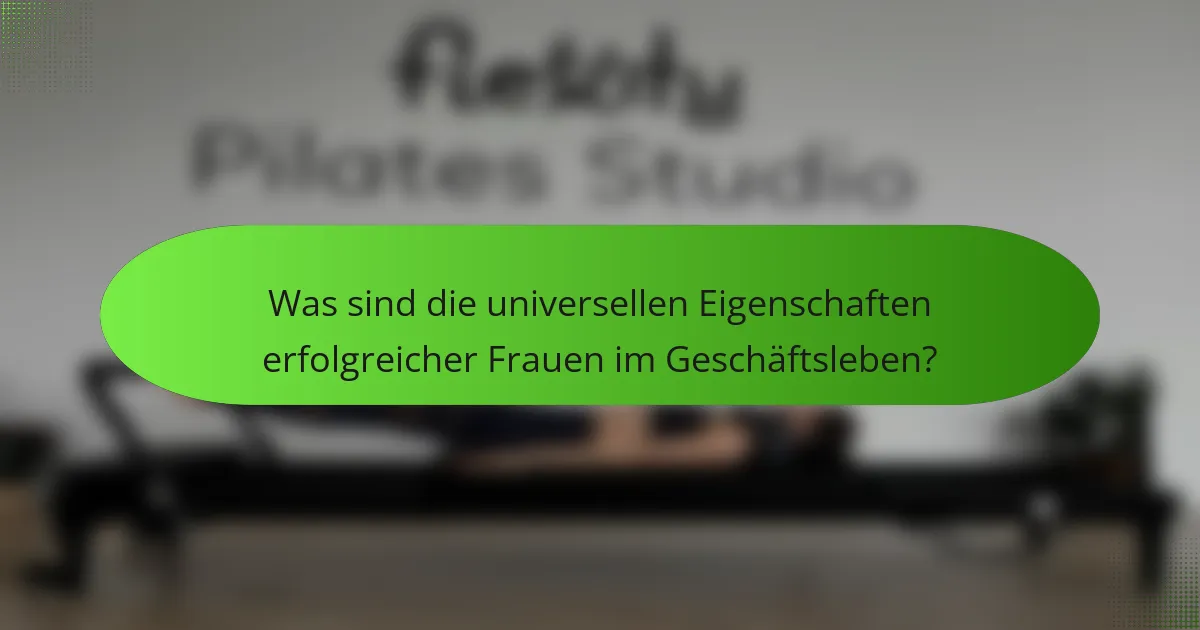 Was sind die universellen Eigenschaften erfolgreicher Frauen im Geschäftsleben?