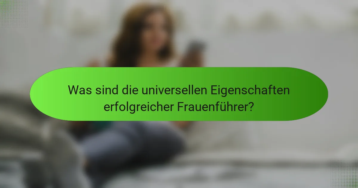 Was sind die universellen Eigenschaften erfolgreicher Frauenführer?