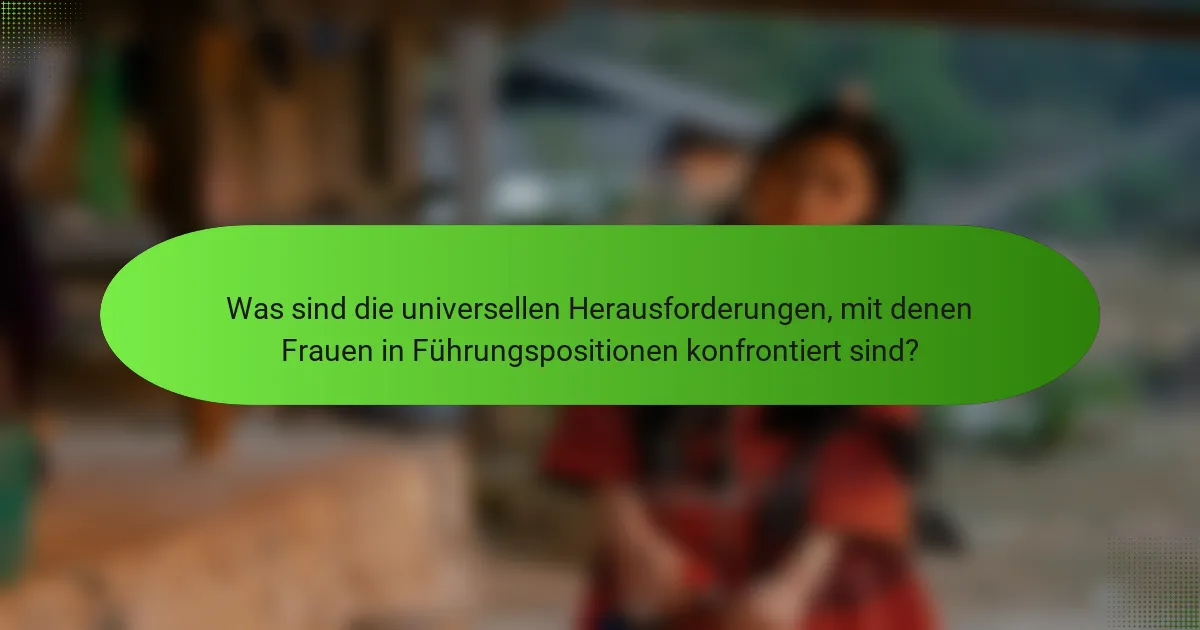 Was sind die universellen Herausforderungen, mit denen Frauen in Führungspositionen konfrontiert sind?