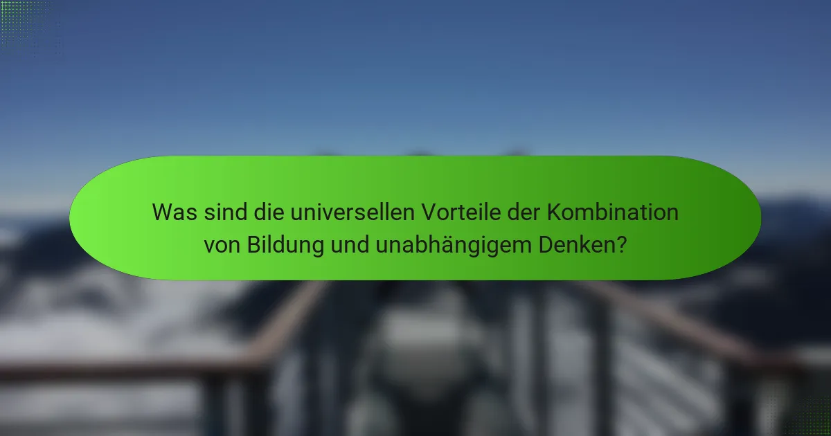 Was sind die universellen Vorteile der Kombination von Bildung und unabhängigem Denken?
