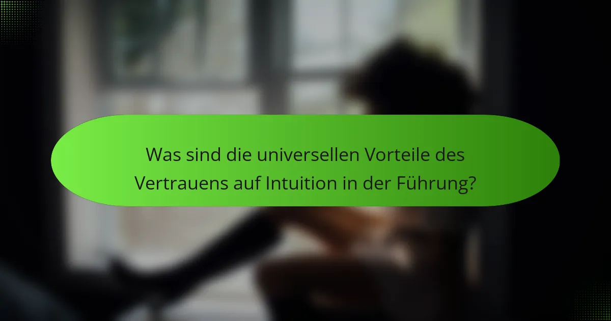 Was sind die universellen Vorteile des Vertrauens auf Intuition in der Führung?