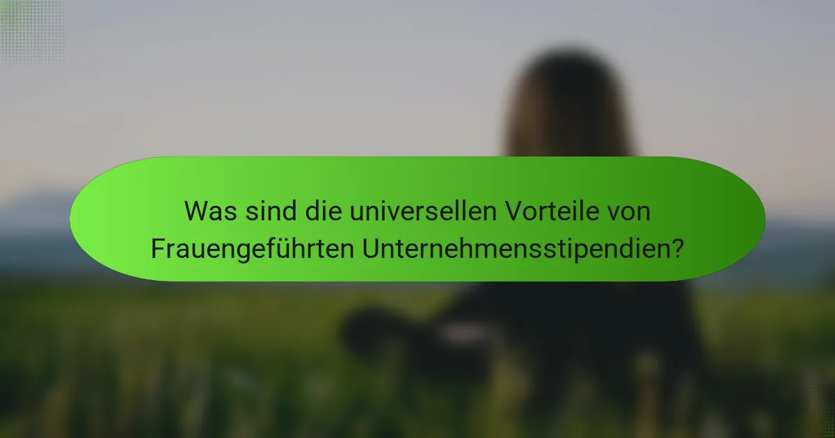 Was sind die universellen Vorteile von Frauengeführten Unternehmensstipendien?