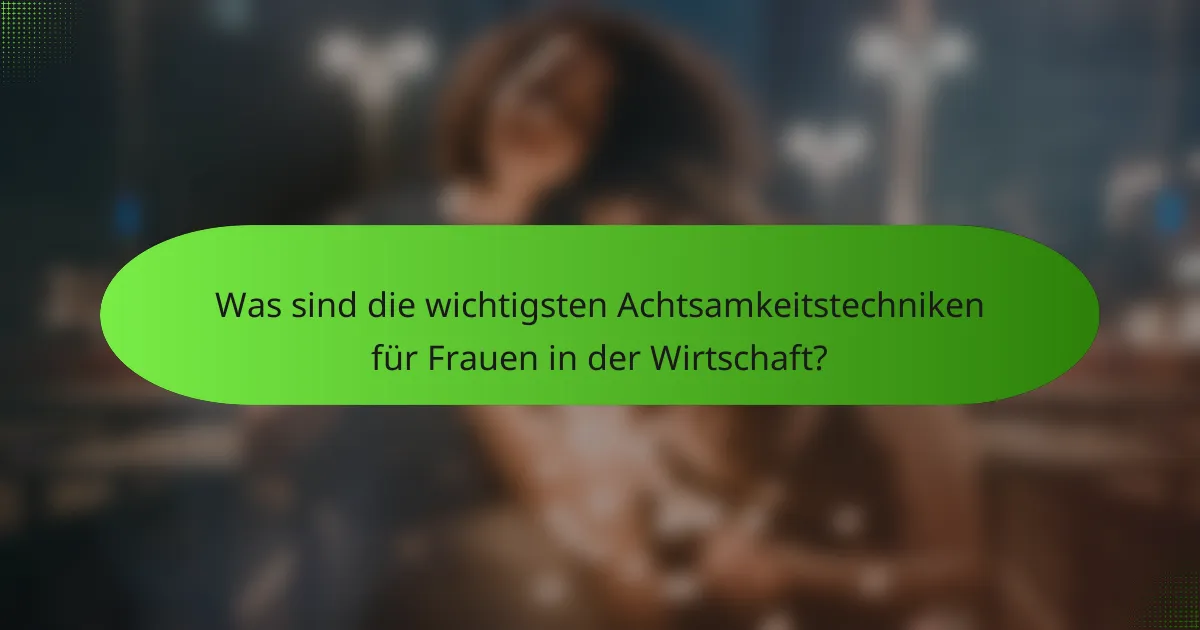 Was sind die wichtigsten Achtsamkeitstechniken für Frauen in der Wirtschaft?