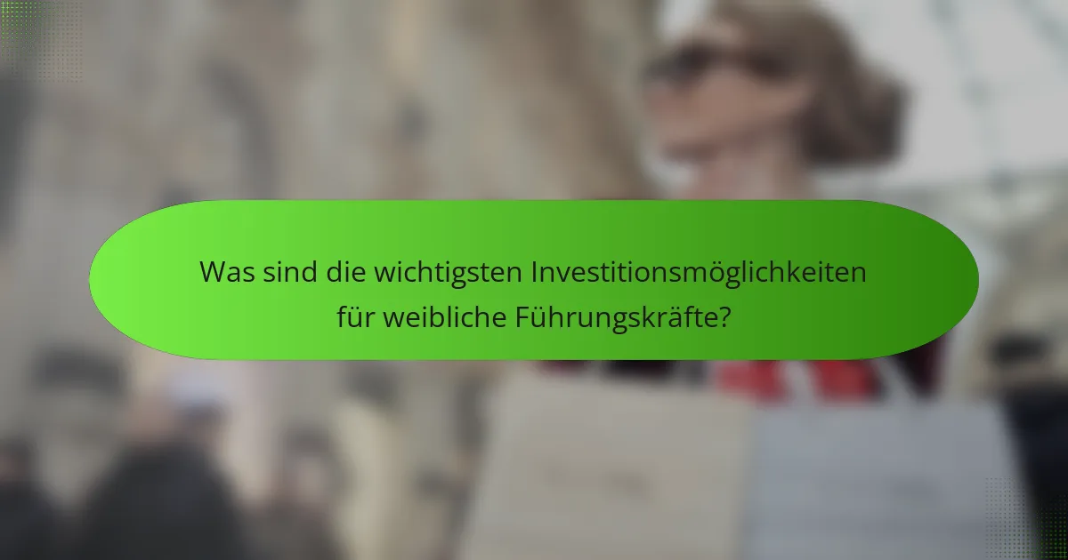 Was sind die wichtigsten Investitionsmöglichkeiten für weibliche Führungskräfte?