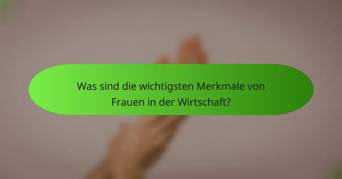Was sind die wichtigsten Merkmale von Frauen in der Wirtschaft?