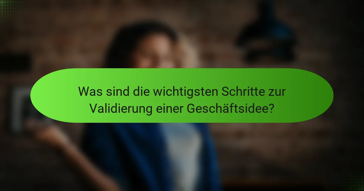 Was sind die wichtigsten Schritte zur Validierung einer Geschäftsidee?