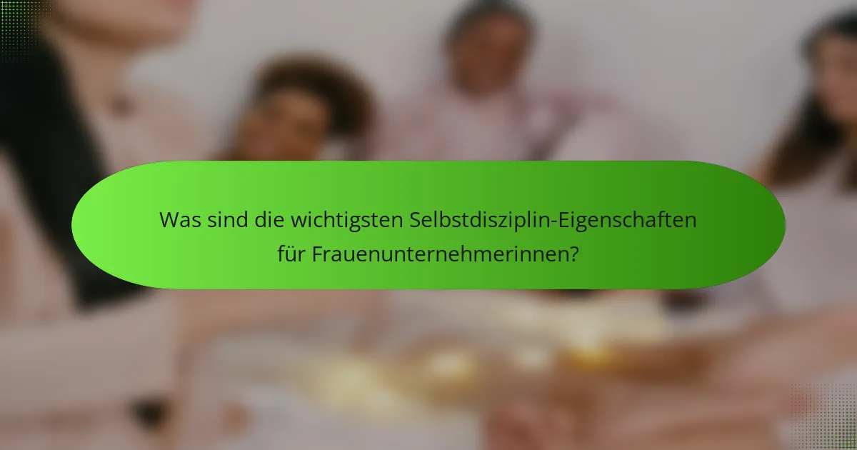 Was sind die wichtigsten Selbstdisziplin-Eigenschaften für Frauenunternehmerinnen?