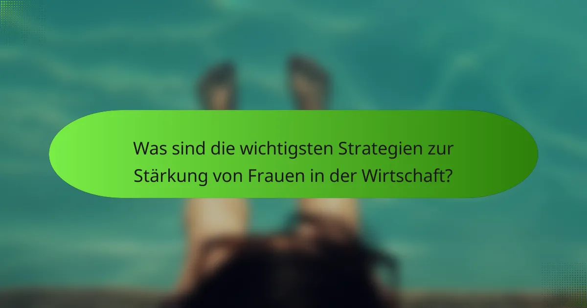 Was sind die wichtigsten Strategien zur Stärkung von Frauen in der Wirtschaft?
