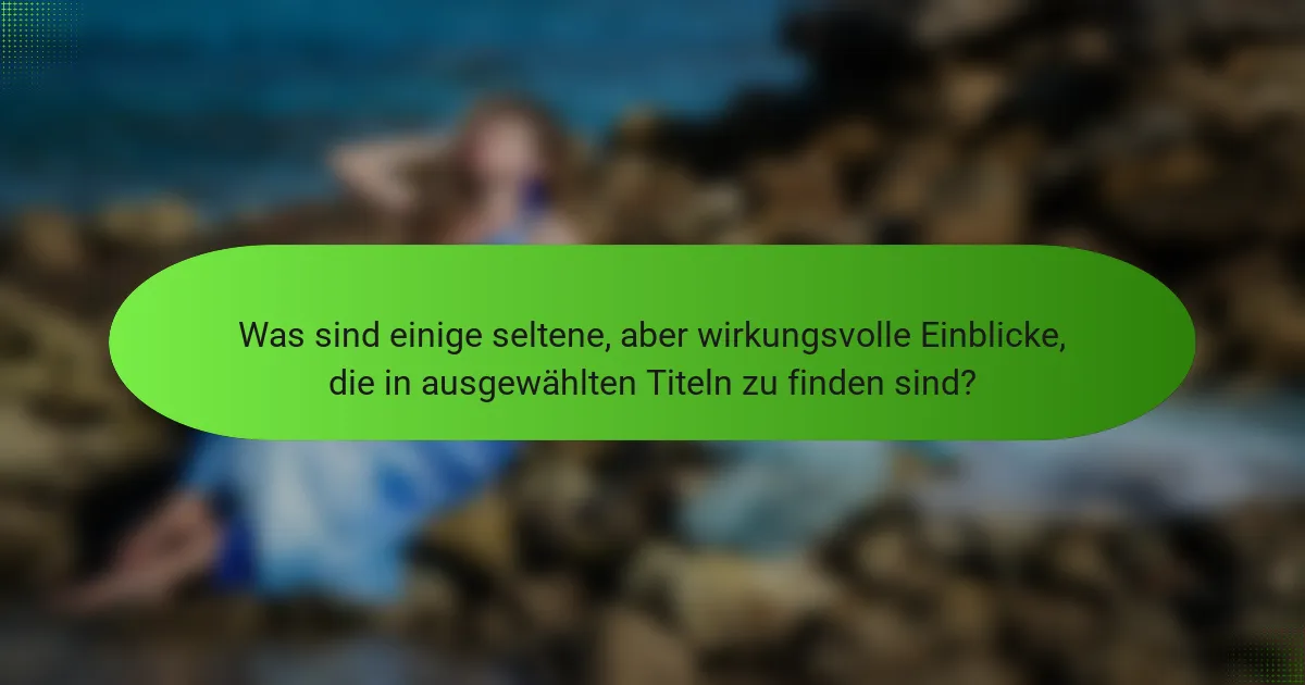 Was sind einige seltene, aber wirkungsvolle Einblicke, die in ausgewählten Titeln zu finden sind?