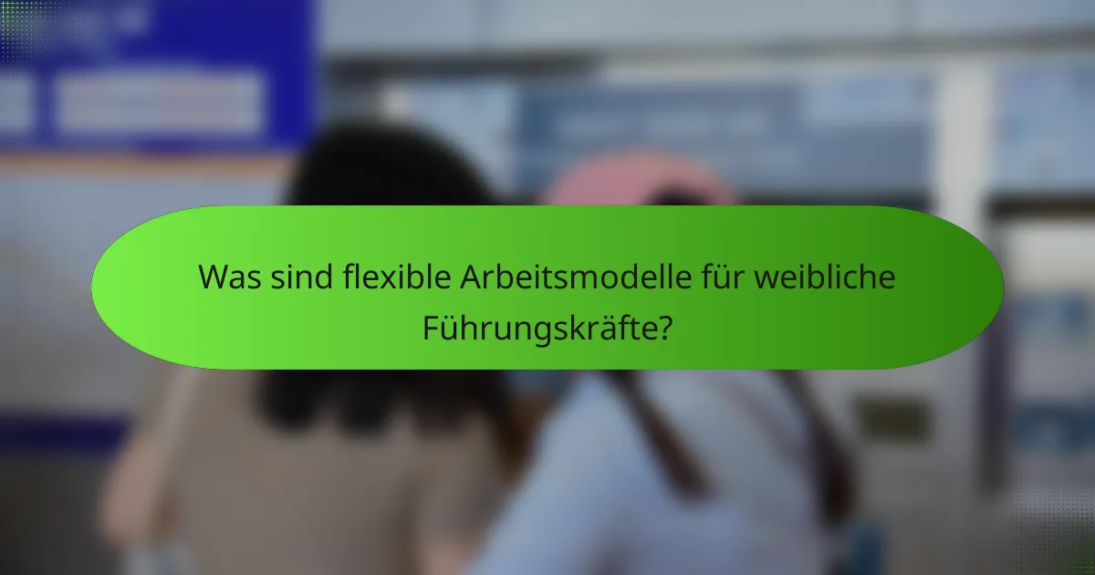 Was sind flexible Arbeitsmodelle für weibliche Führungskräfte?
