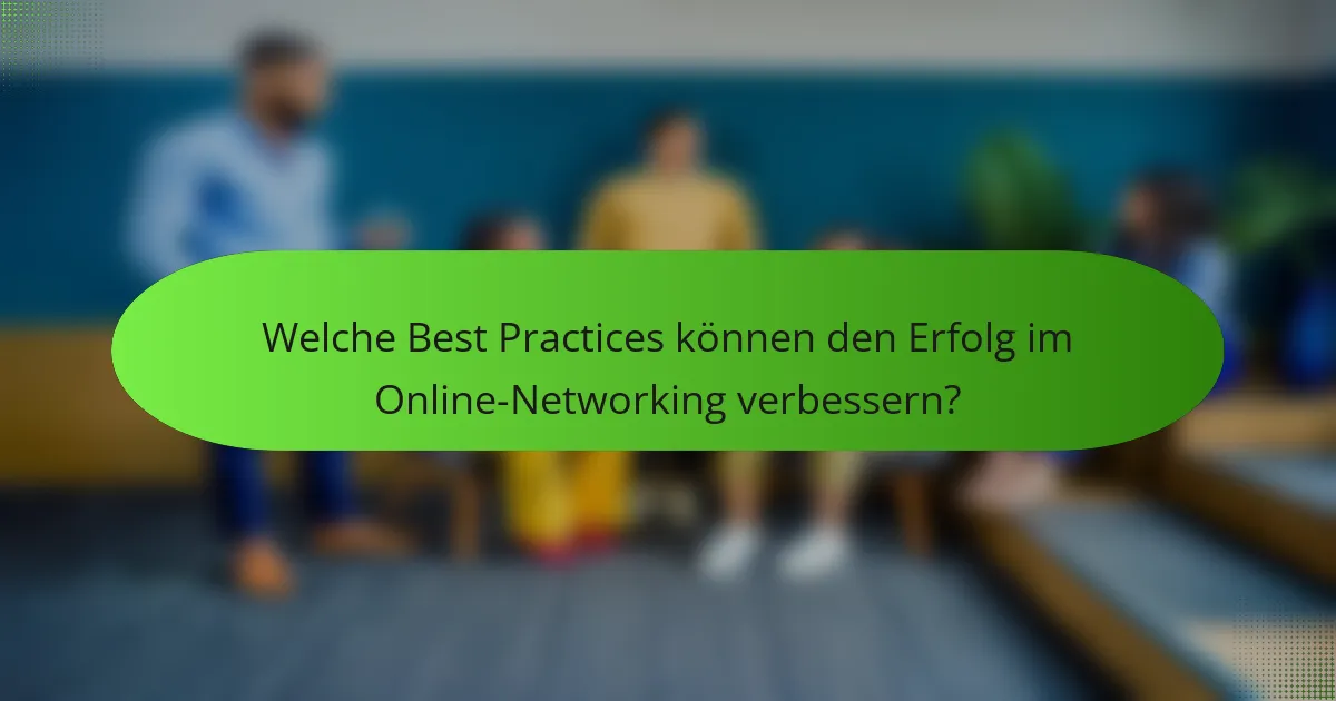 Welche Best Practices können den Erfolg im Online-Networking verbessern?