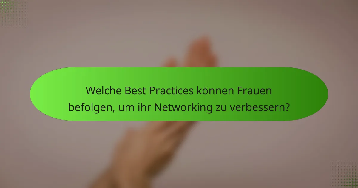 Welche Best Practices können Frauen befolgen, um ihr Networking zu verbessern?