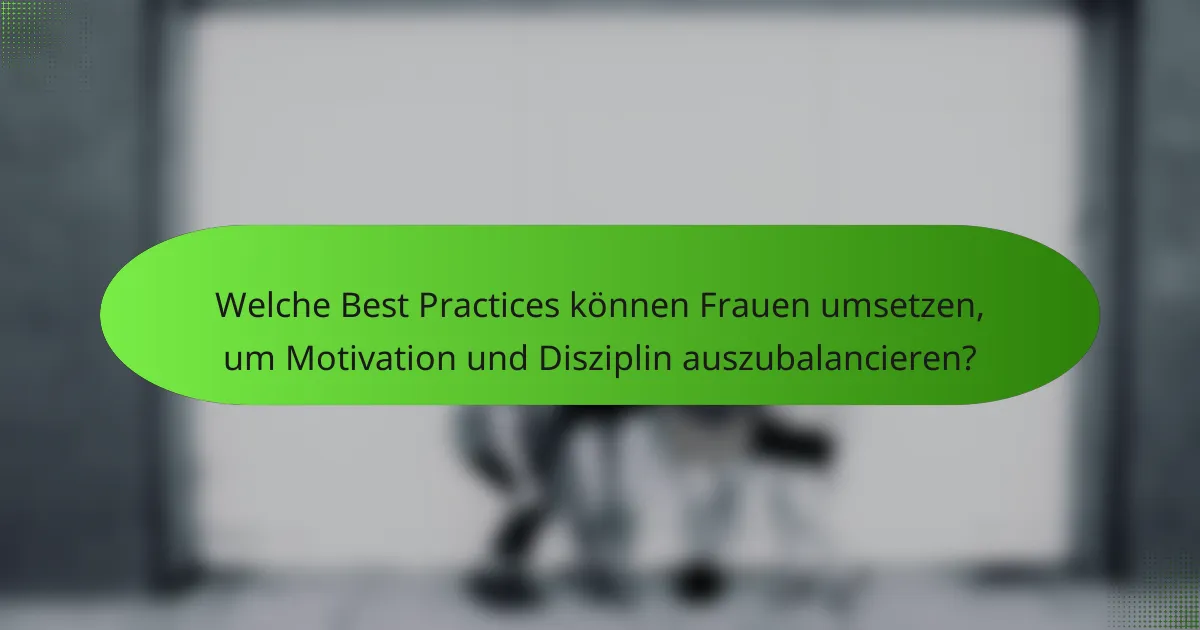 Welche Best Practices können Frauen umsetzen, um Motivation und Disziplin auszubalancieren?