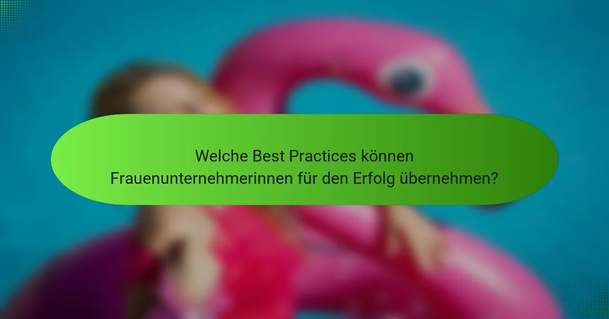 Welche Best Practices können Frauenunternehmerinnen für den Erfolg übernehmen?