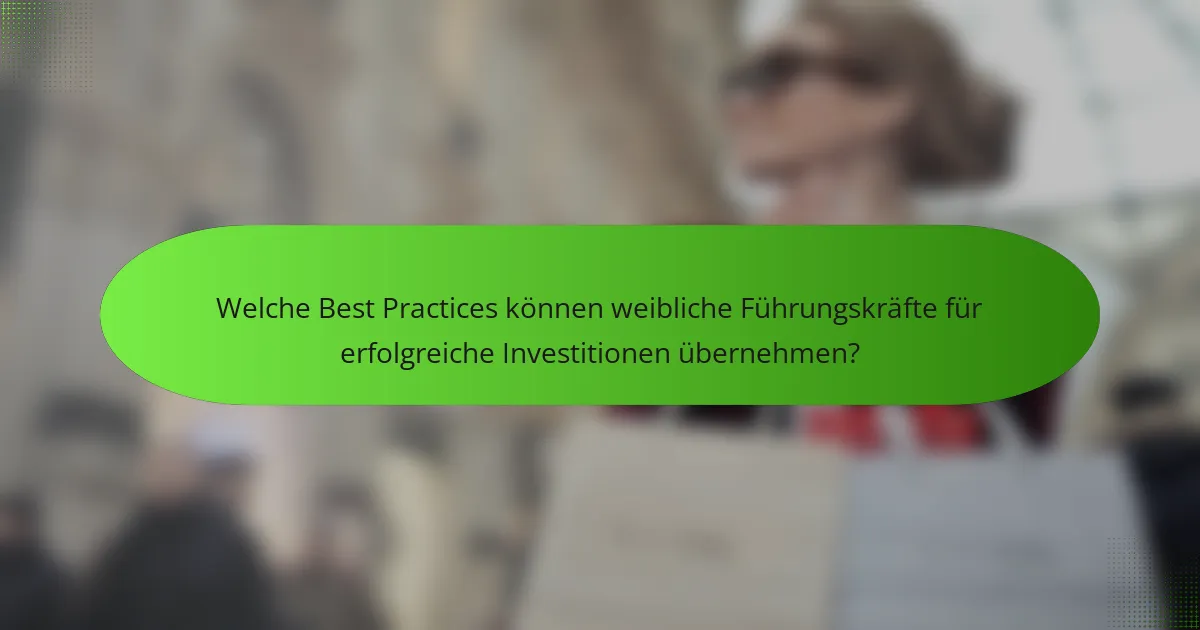 Welche Best Practices können weibliche Führungskräfte für erfolgreiche Investitionen übernehmen?
