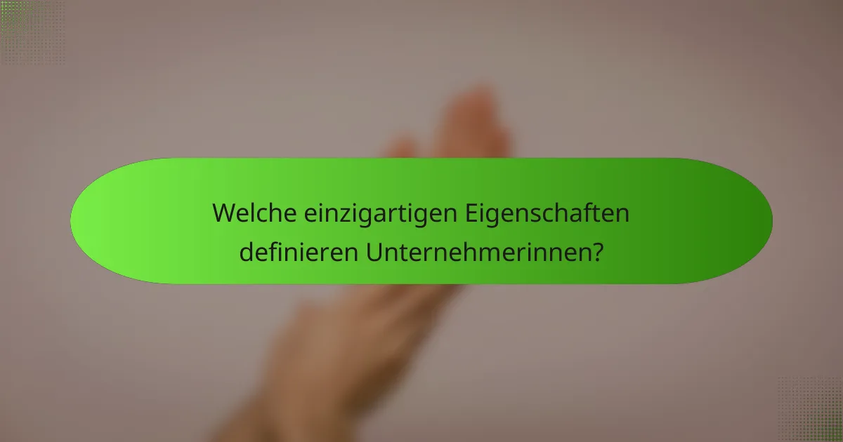 Welche einzigartigen Eigenschaften definieren Unternehmerinnen?