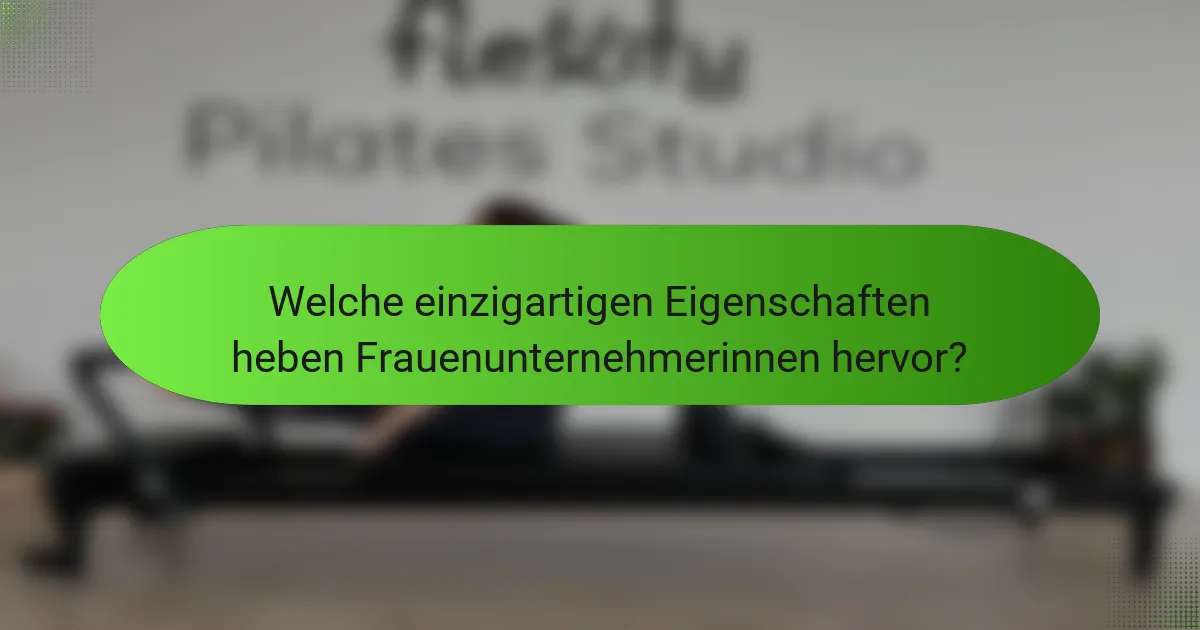 Welche einzigartigen Eigenschaften heben Frauenunternehmerinnen hervor?
