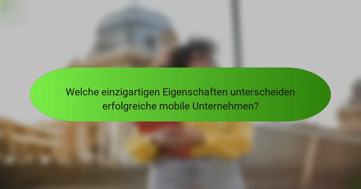 Welche einzigartigen Eigenschaften unterscheiden erfolgreiche mobile Unternehmen?