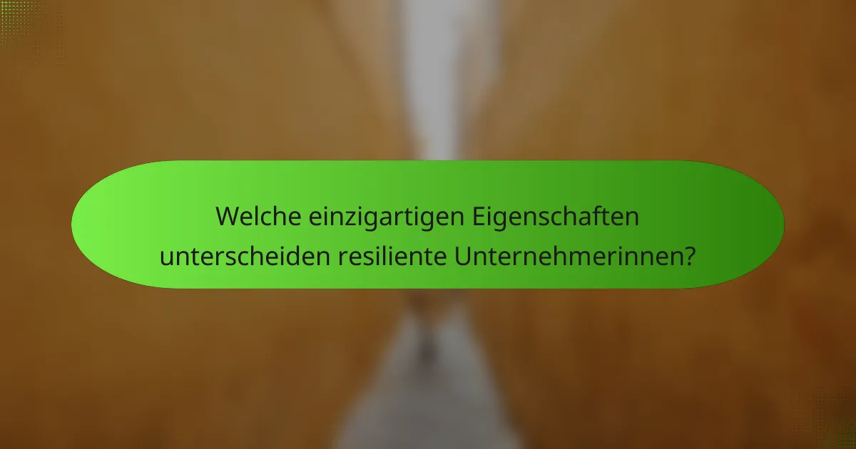 Welche einzigartigen Eigenschaften unterscheiden resiliente Unternehmerinnen?