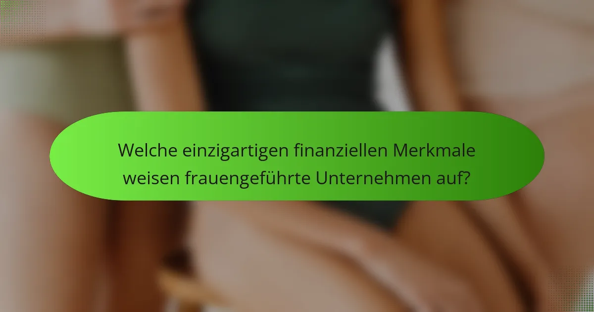 Welche einzigartigen finanziellen Merkmale weisen frauengeführte Unternehmen auf?