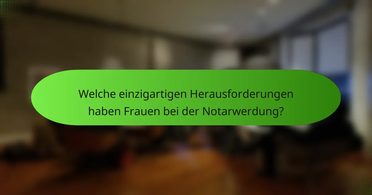 Welche einzigartigen Herausforderungen haben Frauen bei der Notarwerdung?