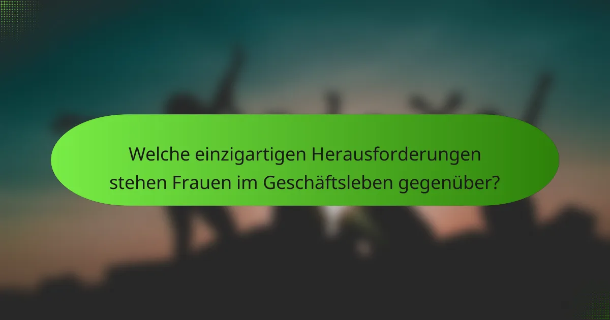 Welche einzigartigen Herausforderungen stehen Frauen im Geschäftsleben gegenüber?