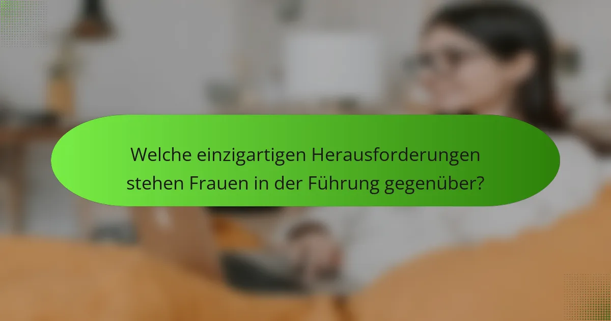 Welche einzigartigen Herausforderungen stehen Frauen in der Führung gegenüber?