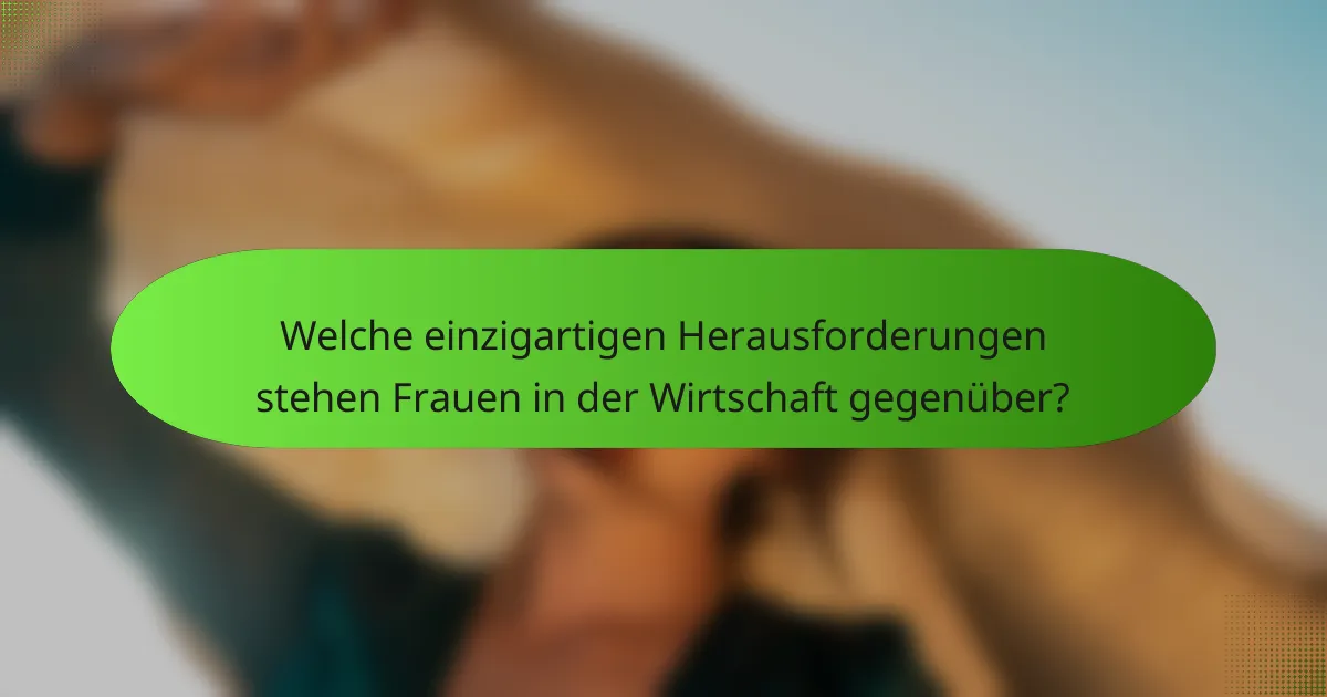 Welche einzigartigen Herausforderungen stehen Frauen in der Wirtschaft gegenüber?