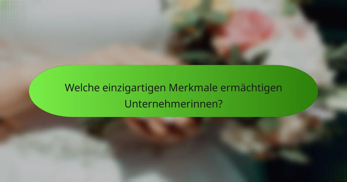 Welche einzigartigen Merkmale ermächtigen Unternehmerinnen?