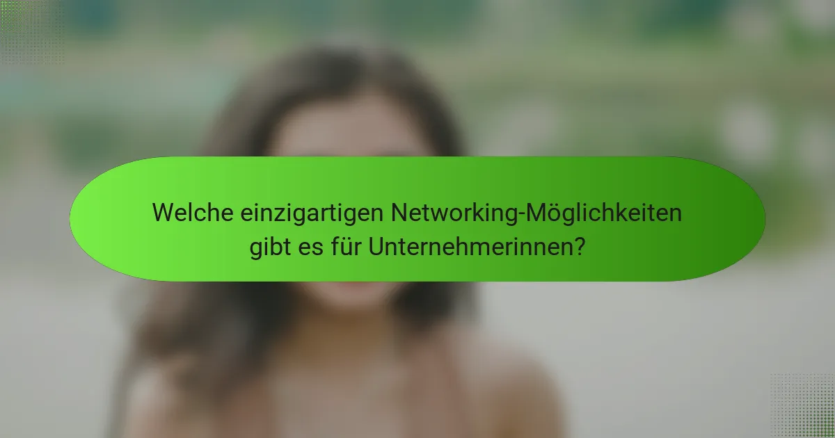 Welche einzigartigen Networking-Möglichkeiten gibt es für Unternehmerinnen?